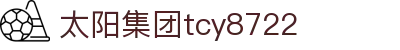 中国·太阳集团tcy8722(股份)有限公司-官方网站